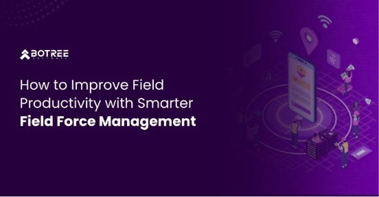 How to Improve Field Productivity with Smarter Field Force Management